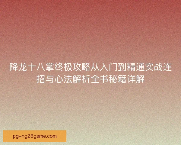 降龙十八掌终极攻略从入门到精通实战连招与心法解析全书秘籍详解