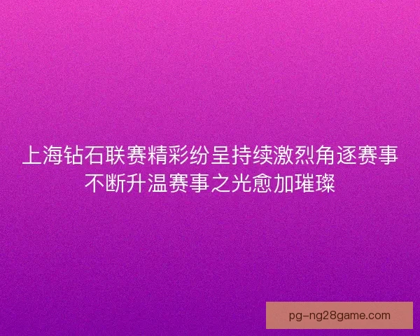上海钻石联赛精彩纷呈持续激烈角逐赛事不断升温赛事之光愈加璀璨