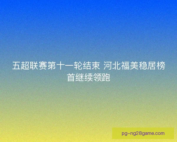 五超联赛第十一轮结束 河北福美稳居榜首继续领跑