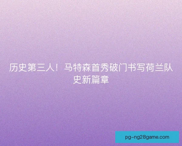 历史第三人！马特森首秀破门书写荷兰队史新篇章
