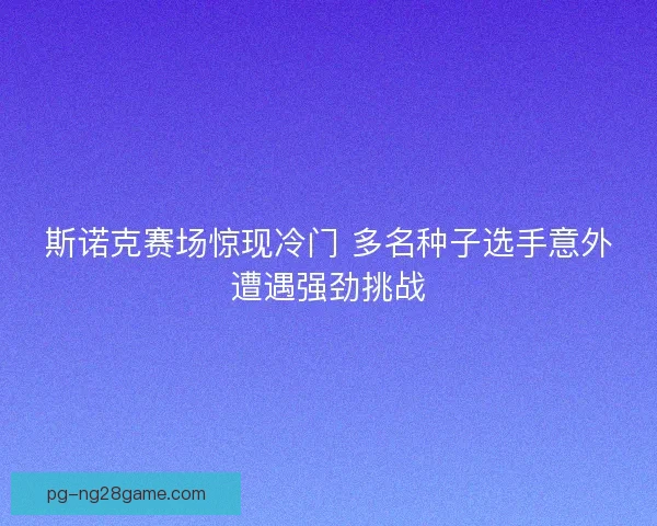 斯诺克赛场惊现冷门 多名种子选手意外遭遇强劲挑战