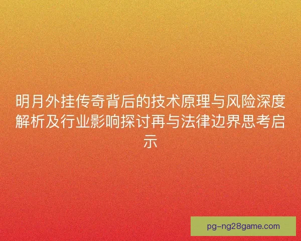 明月外挂传奇背后的技术原理与风险深度解析及行业影响探讨再与法律边界思考启示